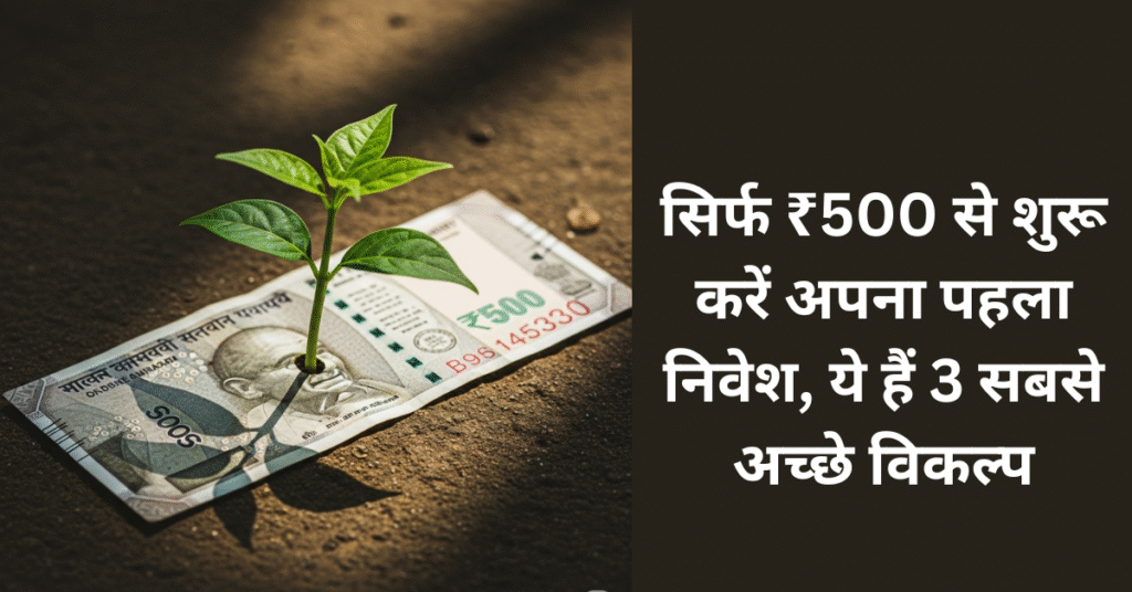 सिर्फ ₹500 से शुरू करें अपना पहला निवेश, ये हैं 3 सबसे अच्छे विकल्प